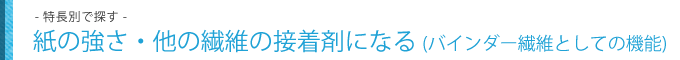 紙の強さ・他の繊維の接着剤になる(バインダー繊維としての機能)