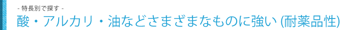 酸・アルカリ・油などさまざまなものに強い (耐薬品性)