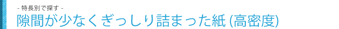 隙間が少なくぎっしり詰まった紙 (高密度)