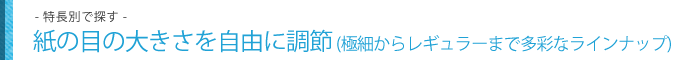 紙の目の大きさを自由に調節 (極細からレギュラーまで多彩なラインナップ)