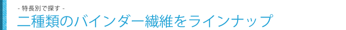 二種類のバインダー繊維をラインナップ