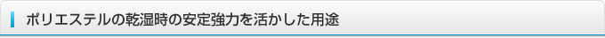 ポリエステルの乾湿時の安定強力を活かした用途