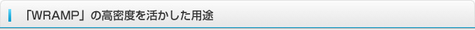 「WRAMP」の高密度を活かした用途