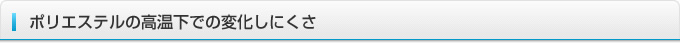 ポリエステルの高温下での変化しにくさ