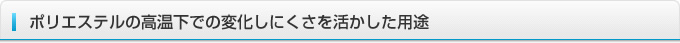 ポリエステルの高温下での変化しにくさを活かした用途