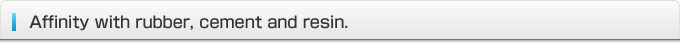 Affinity with rubber, cement and resin.