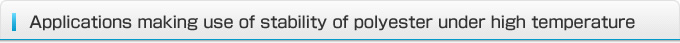 Applications making use of stability of polyester under high temperature