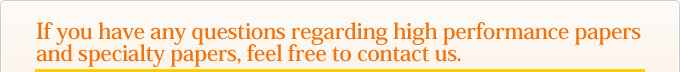 If you have any questions regarding high performance papers and specialty papers, feel free to contact us.