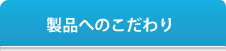 製品へのこだわり